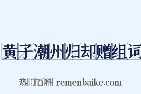 黄子潮州归却赠组词是什么意思的图片